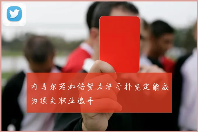 内马尔若加倍努力学习扑克定能成为顶尖职业选手