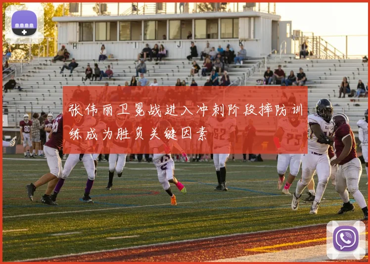 张伟丽卫冕战进入冲刺阶段摔防训练成为胜负关键因素
