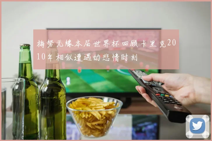 梅努无缘本届世界杯回顾卡里克2010年相似遭遇的悲情时刻